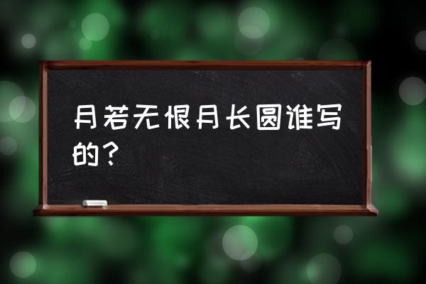 月如无恨月长圆谁写的 月若无恨月长圆谁写的？