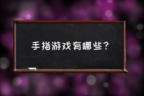 大班有趣的手指游戏 手指游戏有哪些？