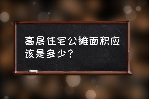 高层公摊面积百分比 高层住宅公摊面积应该是多少？