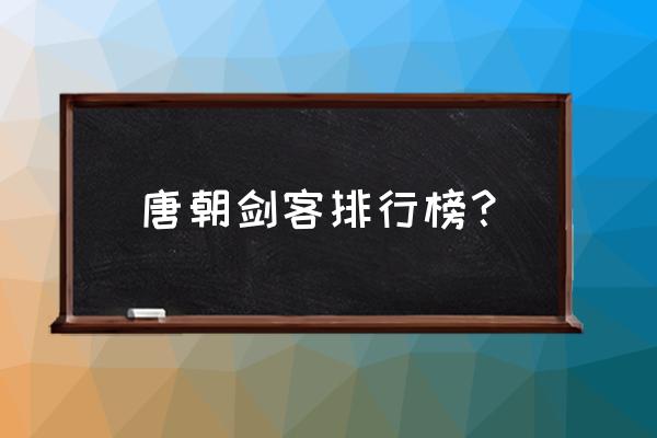 大唐剑仙之路 唐朝剑客排行榜？