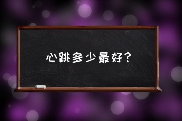 正常心跳一分钟多少下最好 心跳多少最好？