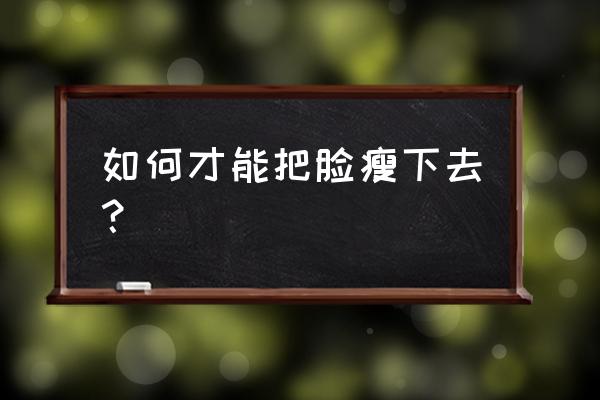 怎么才能把脸变瘦 如何才能把脸瘦下去？