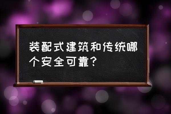 装配式建筑安全吗 装配式建筑和传统哪个安全可靠？