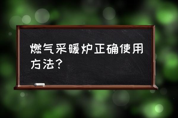 燃气采暖炉使用方法 燃气采暖炉正确使用方法？