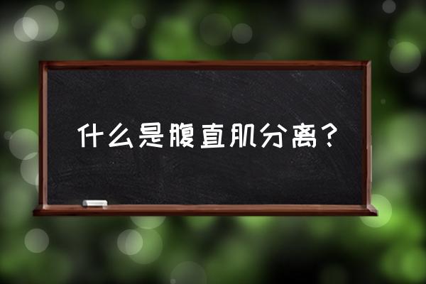 怎么判断腹直肌分离 什么是腹直肌分离？