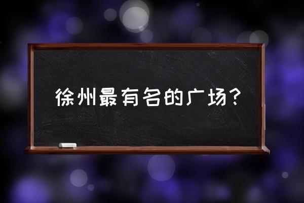 徐州苏宁广场介绍 徐州最有名的广场？