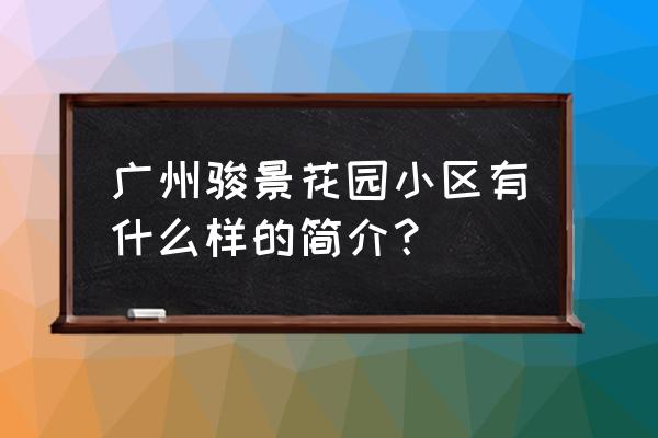 骏景花园介绍 广州骏景花园小区有什么样的简介？