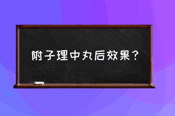 附子理中丸的特殊功效 附子理中丸后效果？