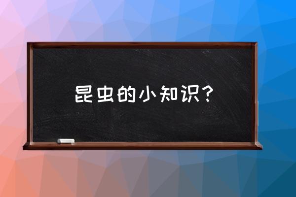 昆虫百科知识大全 昆虫的小知识？