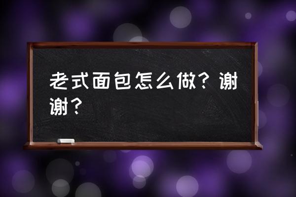 老式面包的做法 老式面包怎么做？谢谢？