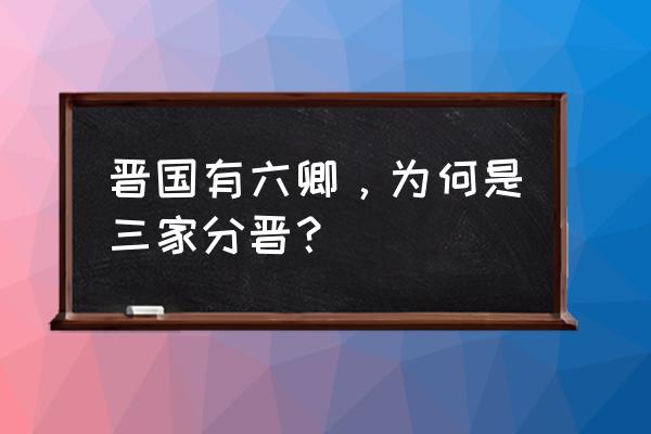 晋国六卿十二氏 晋国有六卿，为何是三家分晋？