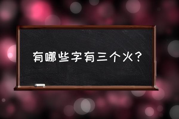 带有三个火的字 有哪些字有三个火？