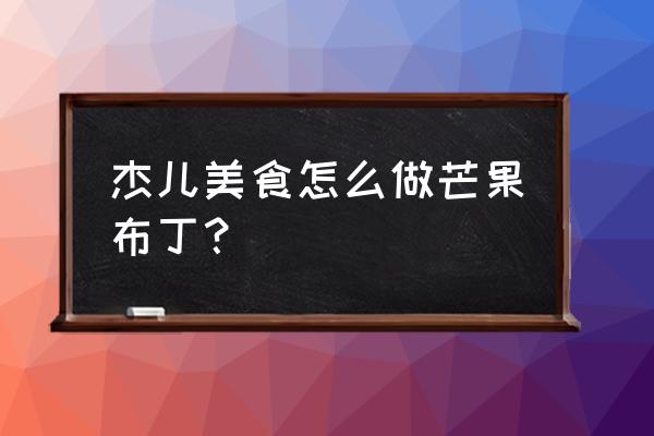 芒果布丁制作方法 杰儿美食怎么做芒果布丁？