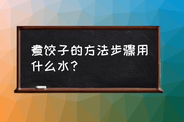 煮饺子的具体步骤 煮饺子的方法步骤用什么水？