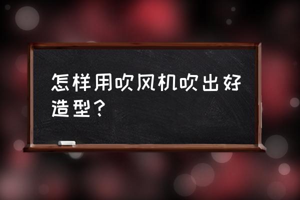 吹风造型包括哪些 怎样用吹风机吹出好造型？