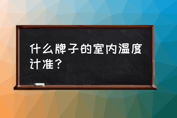 室内温湿度计品牌 什么牌子的室内温度计准？