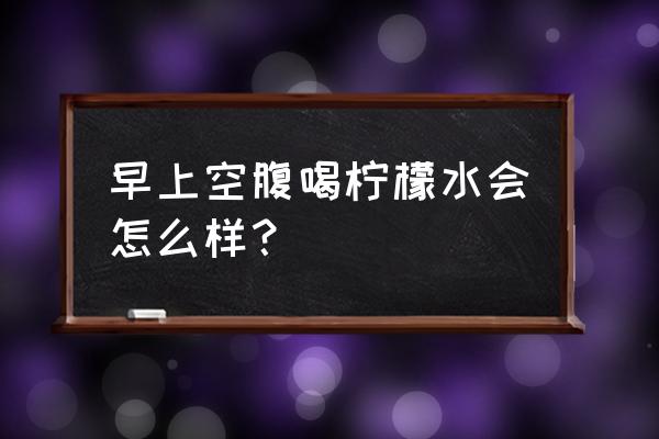 早上空腹喝柠檬水好吗 早上空腹喝柠檬水会怎么样？