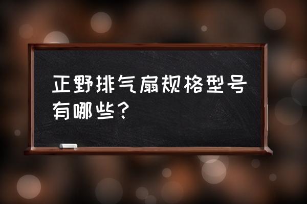 正野管道排气扇 正野排气扇规格型号有哪些？