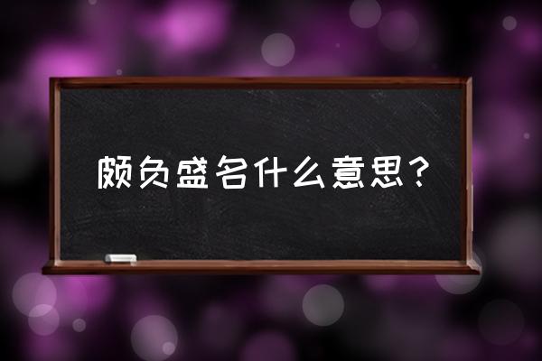 颇负盛名的正确解释 颇负盛名什么意思？