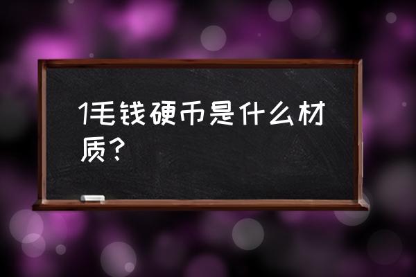 一角硬币材质 1毛钱硬币是什么材质？