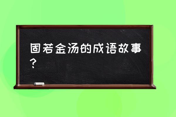 固若金汤的典故 固若金汤的成语故事？