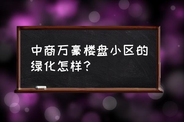 中商万豪多少层 中商万豪楼盘小区的绿化怎样？