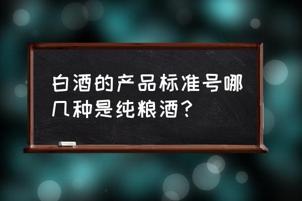 白酒纯粮食酒标准号 白酒的产品标准号哪几种是纯粮酒？