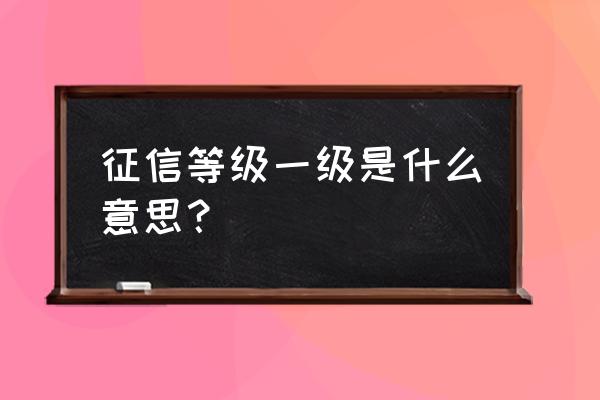 信誉等级1级 征信等级一级是什么意思？