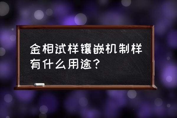 金相镶嵌机的作用 金相试样镶嵌机制样有什么用途？