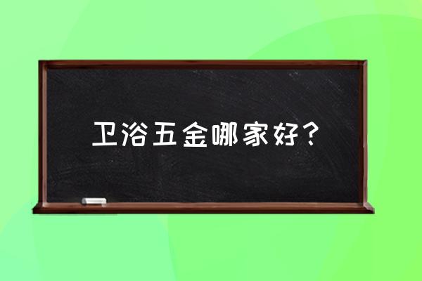 比较好的卫浴五金 卫浴五金哪家好？