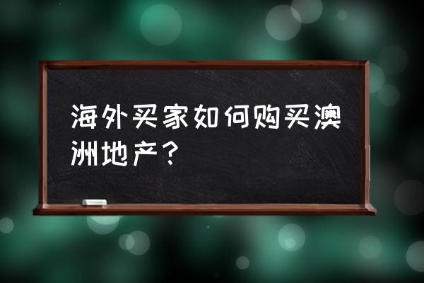 澳洲房产哪里有的卖 海外买家如何购买澳洲地产？