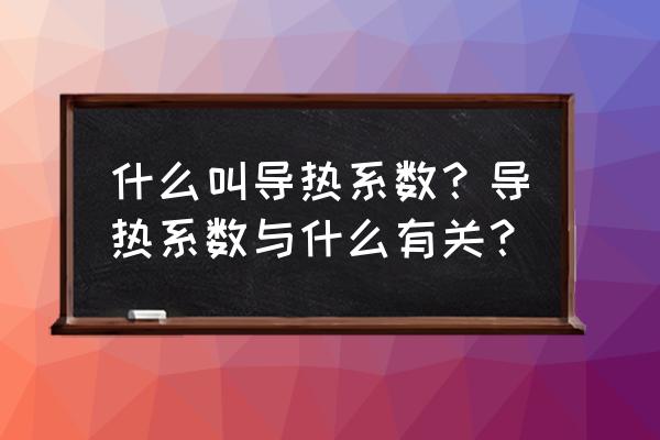 导热系数的数值与什么有关 什么叫导热系数？导热系数与什么有关？