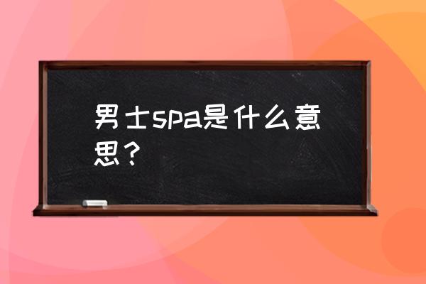 男士spa什么意思 男士spa是什么意思？