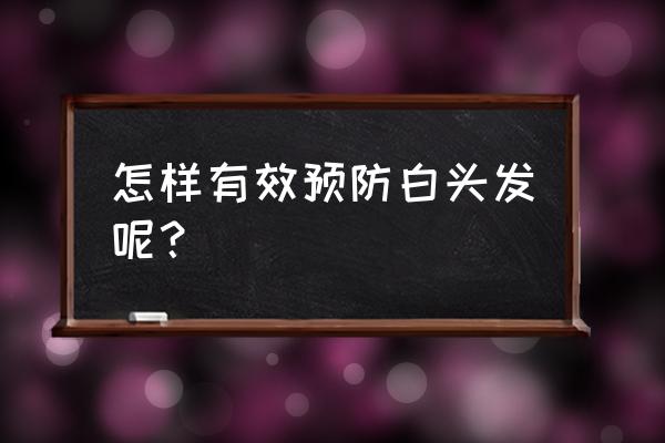 防止白头发的有效方法 怎样有效预防白头发呢？