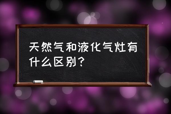 天然气与液化气炉灶么区别 天然气和液化气灶有什么区别？