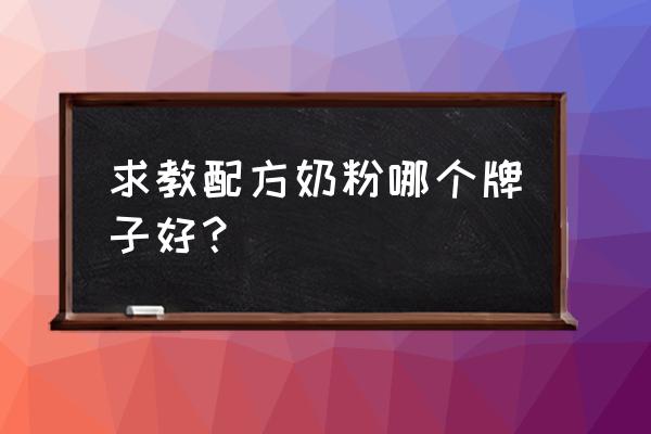 配方奶粉哪个牌子好 求教配方奶粉哪个牌子好？