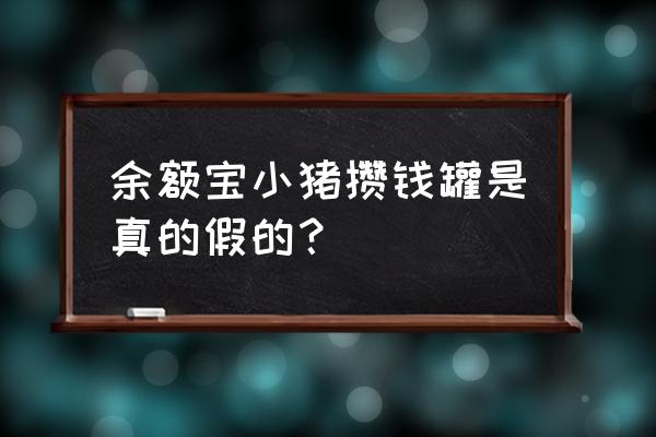 小猪罐子最新消息 余额宝小猪攒钱罐是真的假的？