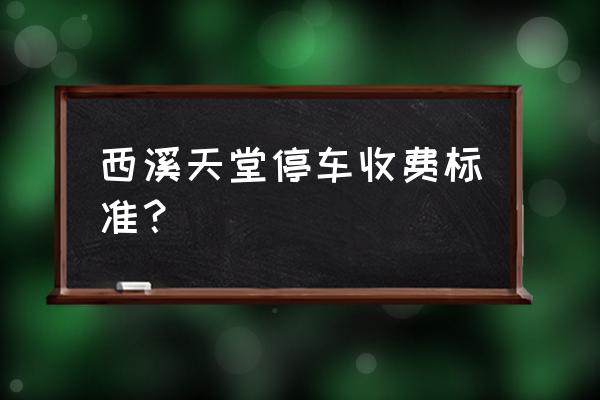 西溪天堂十周年 西溪天堂停车收费标准？