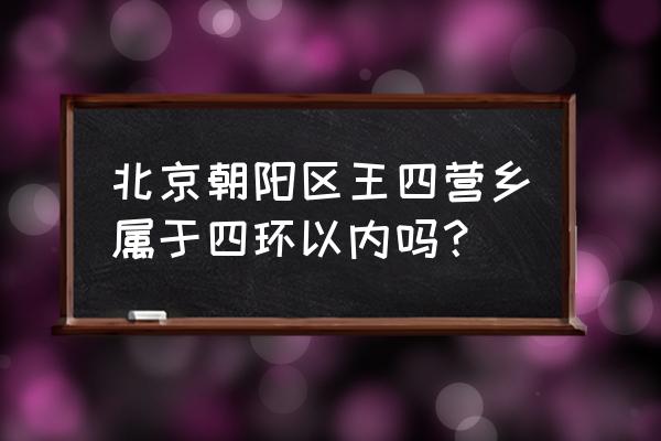 王四营乡 包括 北京朝阳区王四营乡属于四环以内吗？