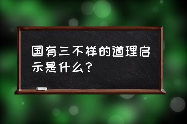 国有三不祥寓意 国有三不祥的道理启示是什么？