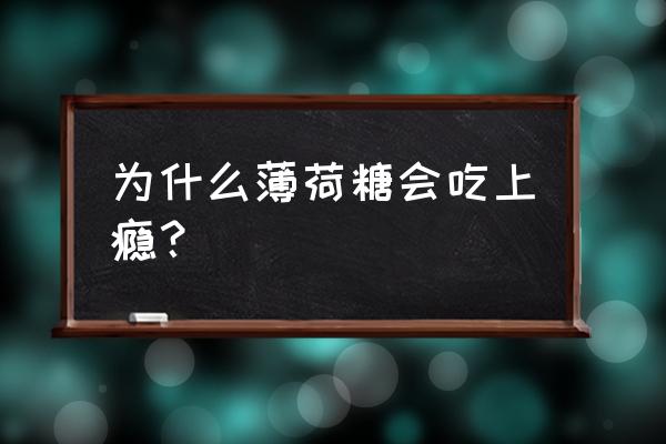 宝路薄荷糖上瘾 为什么薄荷糖会吃上瘾？