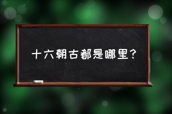 为什么说北京十六朝古都 十六朝古都是哪里？