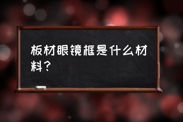 板材眼镜框是什么材质 板材眼镜框是什么材料？