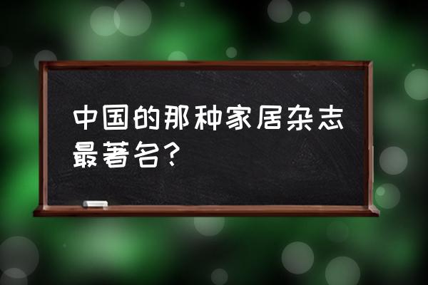 时尚家居杂志排名 中国的那种家居杂志最著名？