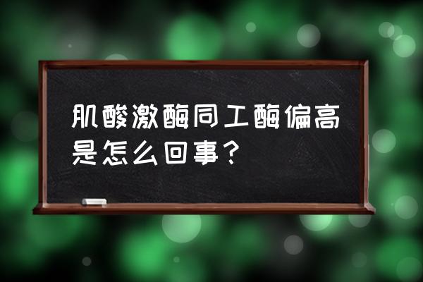 激酸激酶同工酶偏高 肌酸激酶同工酶偏高是怎么回事？