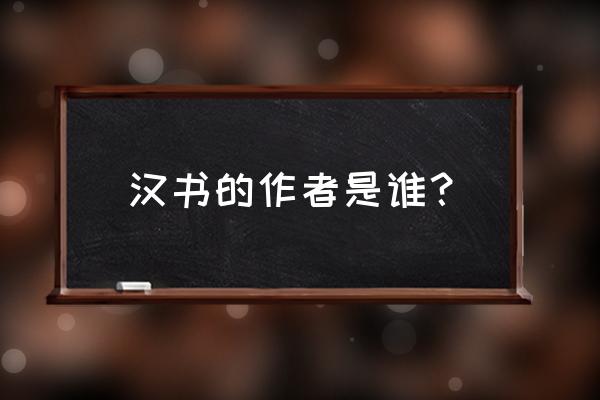 汉书谁写的 汉书的作者是谁？