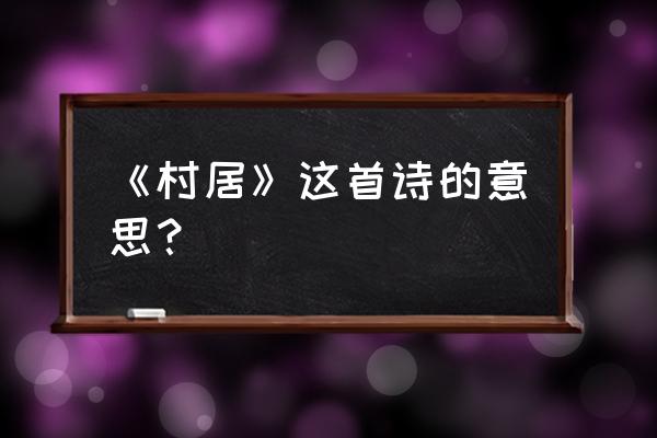 村居意思简单 《村居》这首诗的意思？