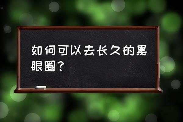 黑眼圈长期很严重 如何可以去长久的黑眼圈？