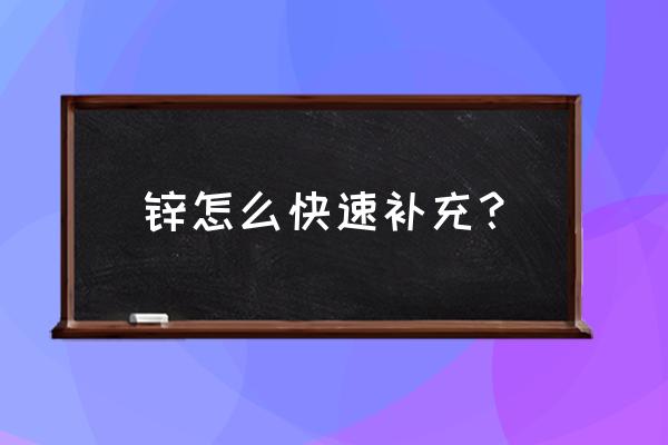 缺锌吃什么补得最快 锌怎么快速补充？