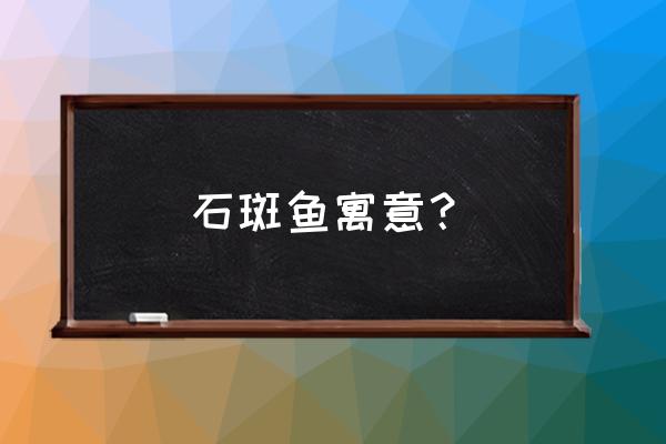 石斑鱼营养价值及禁忌 石斑鱼寓意？